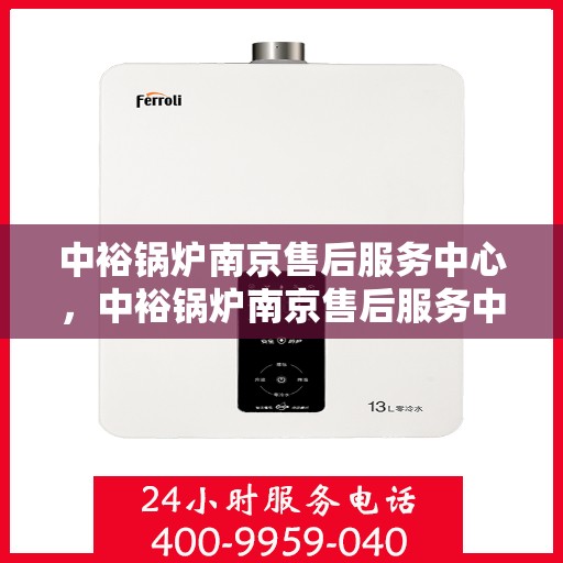 中裕锅炉南京售后服务中心，中裕锅炉南京售后服务中心，专业维修与优质服务并行