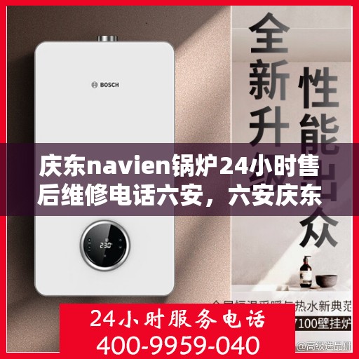 庆东navien锅炉24小时售后维修电话六安，六安庆东Navien锅炉全天候24小时售后维修服务热线
