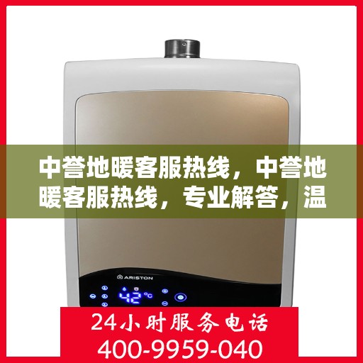 中誉地暖客服热线，中誉地暖客服热线，专业解答，温暖您的每一个疑问
