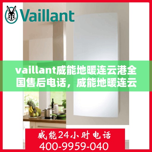 vaillant威能地暖连云港全国售后电话，威能地暖连云港售后服务热线及全国售后电话汇总