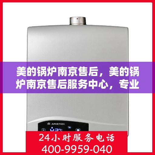 美的锅炉南京售后，美的锅炉南京售后服务中心，专业维修，贴心服务