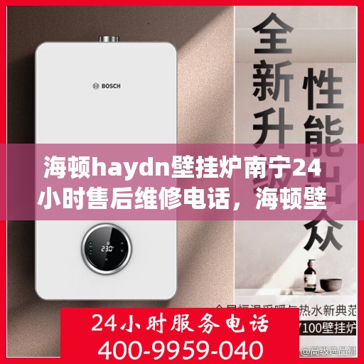 海顿haydn壁挂炉南宁24小时售后维修电话，海顿壁挂炉南宁全天候售后维修热线