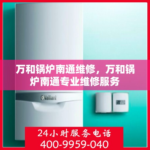 万和锅炉南通维修，万和锅炉南通专业维修服务