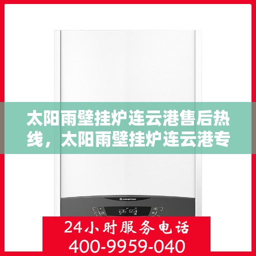 太阳雨壁挂炉连云港售后热线，太阳雨壁挂炉连云港专业售后热线，贴心服务，温暖您的冬季生活
