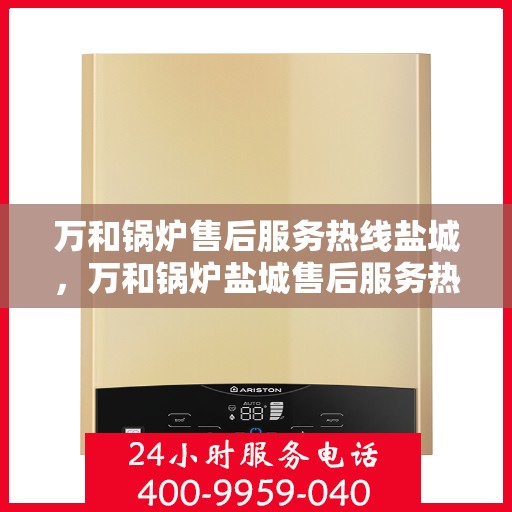 万和锅炉售后服务热线盐城，万和锅炉盐城售后服务热线，专业团队，贴心服务