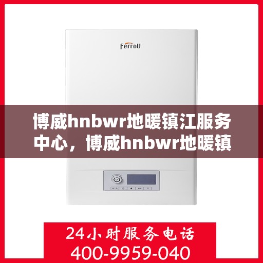 博威hnbwr地暖镇江服务中心，博威hnbwr地暖镇江专业服务中心