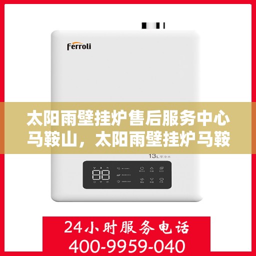 太阳雨壁挂炉售后服务中心马鞍山，太阳雨壁挂炉马鞍山售后服务中心，专业维修，贴心服务