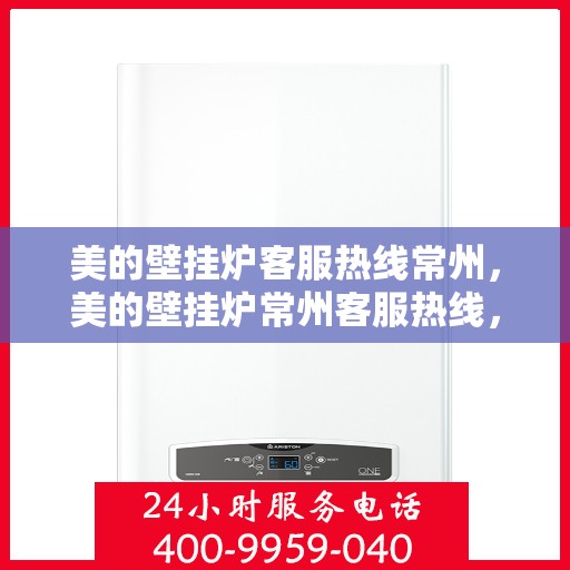 美的壁挂炉客服热线常州，美的壁挂炉常州客服热线，专业解答您的疑问