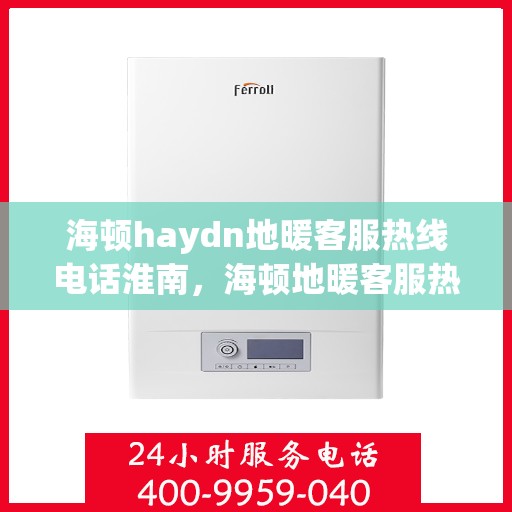 海顿haydn地暖客服热线电话淮南，海顿地暖客服热线电话淮南服务专线