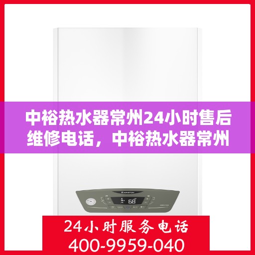 中裕热水器常州24小时售后维修电话，中裕热水器常州全天候售后维修服务热线