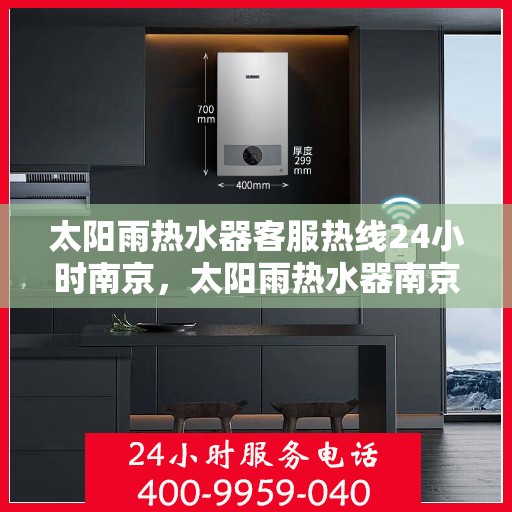 太阳雨热水器客服热线24小时南京，太阳雨热水器南京24小时客服热线全攻略