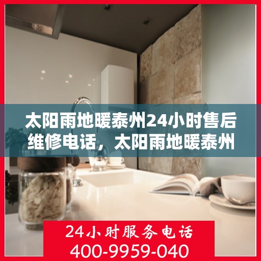 太阳雨地暖泰州24小时售后维修电话，太阳雨地暖泰州全天候售后维修服务热线