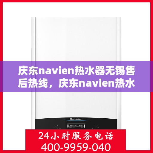 庆东navien热水器无锡售后热线，庆东navien热水器无锡售后服务中心热线公布