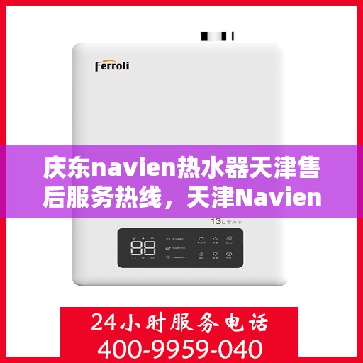 庆东navien热水器天津售后服务热线，天津Navien热水器售后服务热线，专业解决您的暖心问题