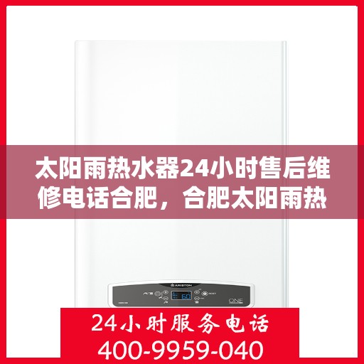 太阳雨热水器24小时售后维修电话合肥，合肥太阳雨热水器全天候售后维修服务热线