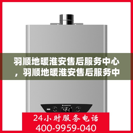 羽顺地暖淮安售后服务中心，羽顺地暖淮安售后服务中心，专业团队，温暖您的生活