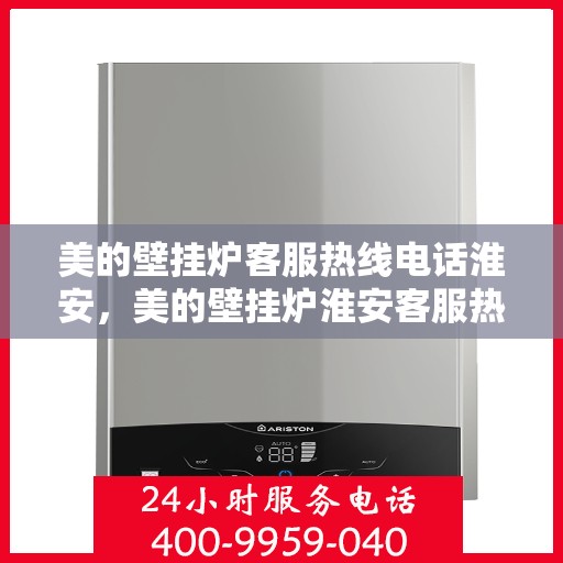 美的壁挂炉客服热线电话淮安，美的壁挂炉淮安客服热线电话全解析