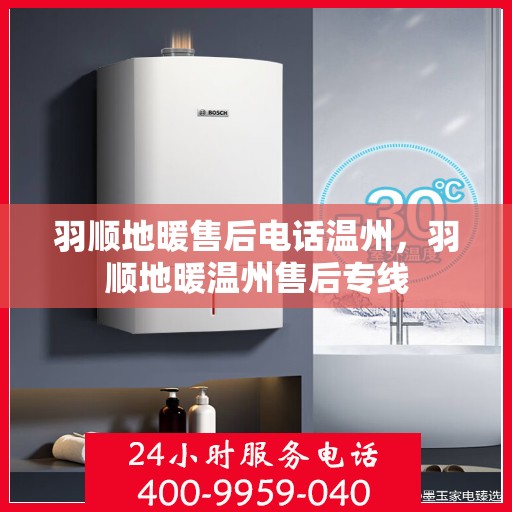 羽顺地暖售后电话温州，羽顺地暖温州售后专线