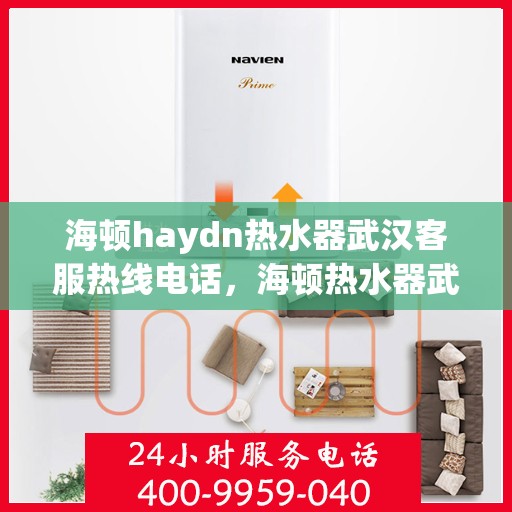海顿haydn热水器武汉客服热线电话，海顿热水器武汉客服热线电话详解，专业售后与技术支持服务