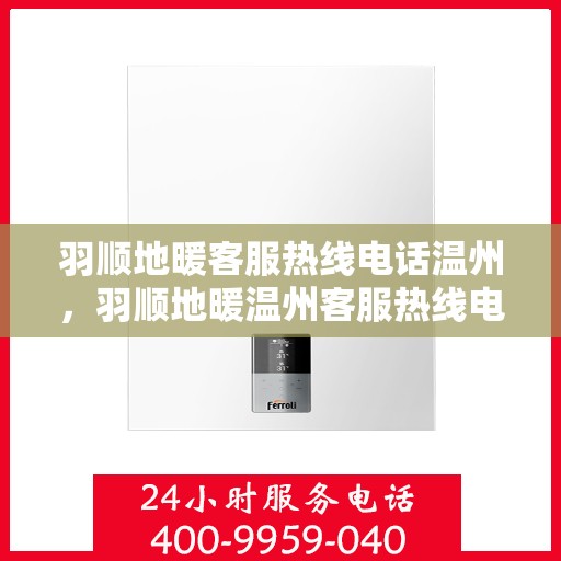 羽顺地暖客服热线电话温州，羽顺地暖温州客服热线电话全攻略