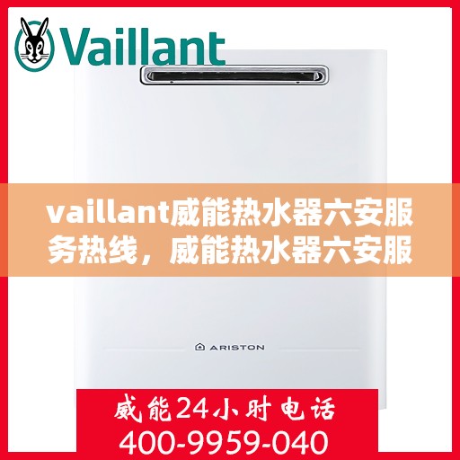 vaillant威能热水器六安服务热线，威能热水器六安服务热线，专业维修与售后支持