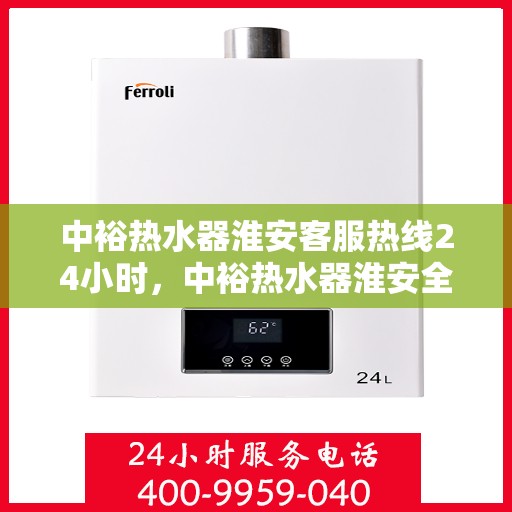 中裕热水器淮安客服热线24小时，中裕热水器淮安全天候客服热线，温暖服务不打烊