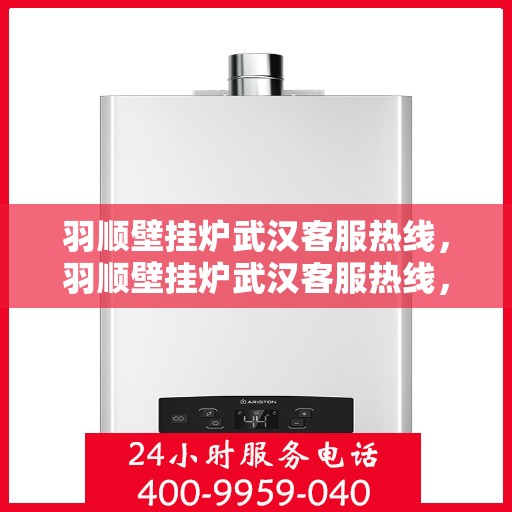 羽顺壁挂炉武汉客服热线，羽顺壁挂炉武汉客服热线，专业售后，贴心服务