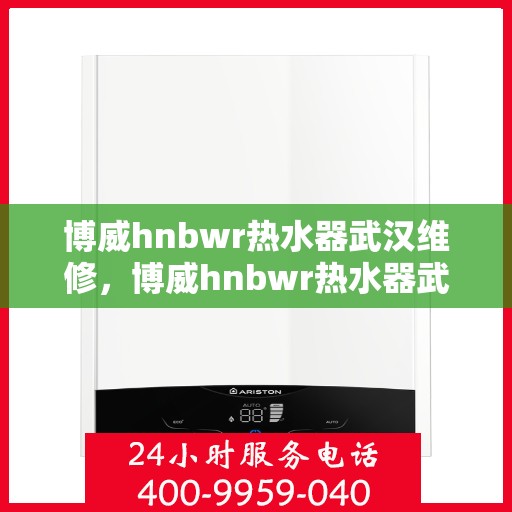 博威hnbwr热水器武汉维修，博威hnbwr热水器武汉专业维修服务