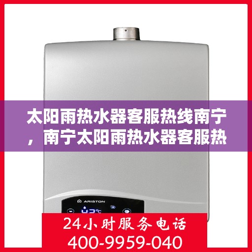 太阳雨热水器客服热线南宁，南宁太阳雨热水器客服热线，专业解答，贴心服务