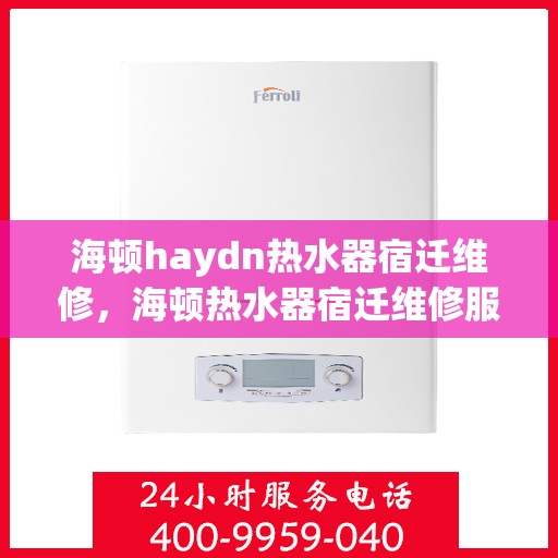 海顿haydn热水器宿迁维修，海顿热水器宿迁维修服务解析
