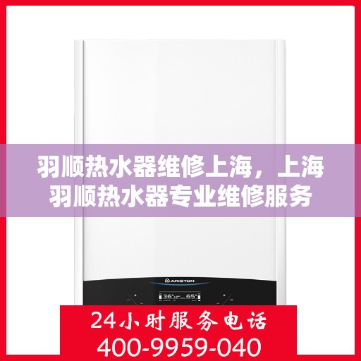 羽顺热水器维修上海，上海羽顺热水器专业维修服务