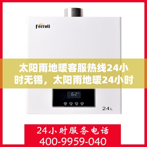 太阳雨地暖客服热线24小时无锡，太阳雨地暖24小时无锡客服热线，温暖服务不打烊
