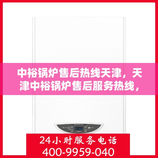 中裕锅炉售后热线天津，天津中裕锅炉售后服务热线，专业支持与解决方案一站通