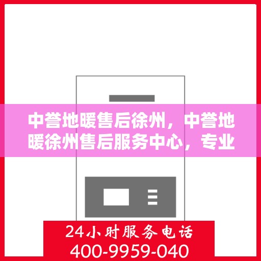 中誉地暖售后徐州，中誉地暖徐州售后服务中心，专业保障，温暖您的生活