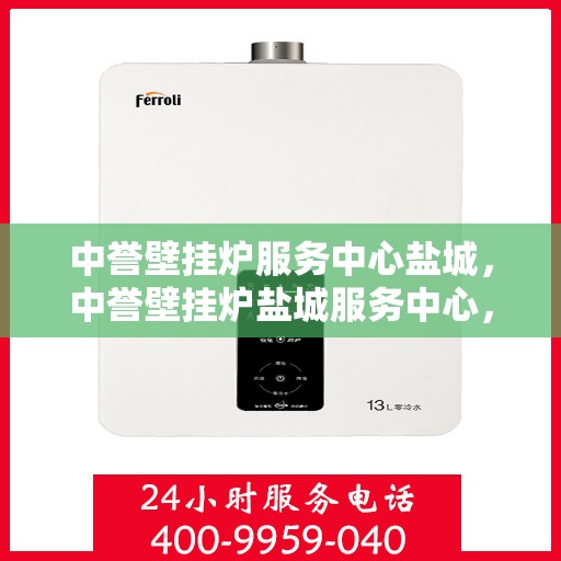 中誉壁挂炉服务中心盐城，中誉壁挂炉盐城服务中心，专业维修与保养，温暖您的生活
