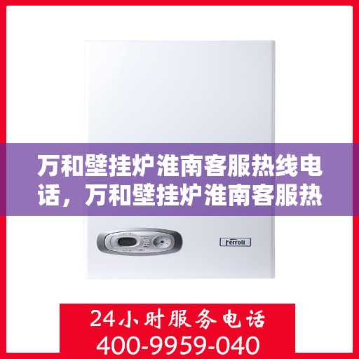 万和壁挂炉淮南客服热线电话，万和壁挂炉淮南客服热线电话公布，贴心服务就在身边！