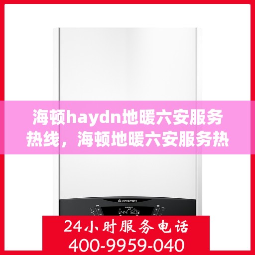 海顿haydn地暖六安服务热线，海顿地暖六安服务热线，专业品质，温暖您的生活