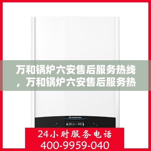 万和锅炉六安售后服务热线，万和锅炉六安售后服务热线，专业团队为您提供贴心服务保障