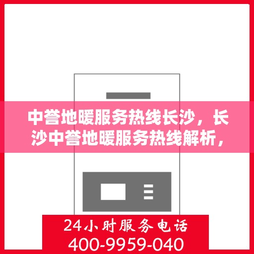 中誉地暖服务热线长沙，长沙中誉地暖服务热线解析，专业品质与贴心服务的融合
