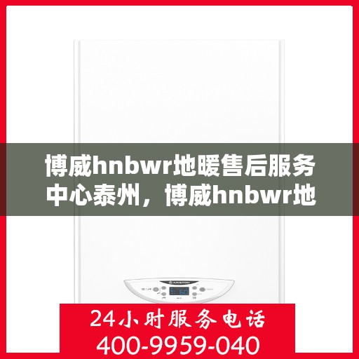 博威hnbwr地暖售后服务中心泰州，博威hnbwr地暖泰州售后服务中心，专业团队，温暖您的生活