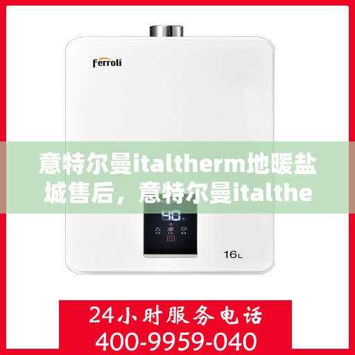 意特尔曼italtherm地暖盐城售后，意特尔曼italtherm地暖盐城售后服务解析