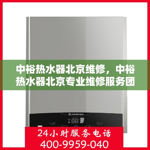 中裕热水器北京维修，中裕热水器北京专业维修服务团队，为您解决热水器疑难杂症
