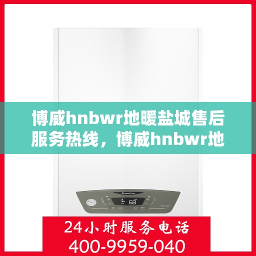 博威hnbwr地暖盐城售后服务热线，博威hnbwr地暖盐城售后服务热线，专业团队为您提供贴心服务