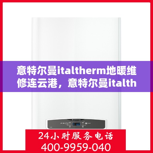 意特尔曼italtherm地暖维修连云港，意特尔曼italtherm地暖连云港专业维修服务
