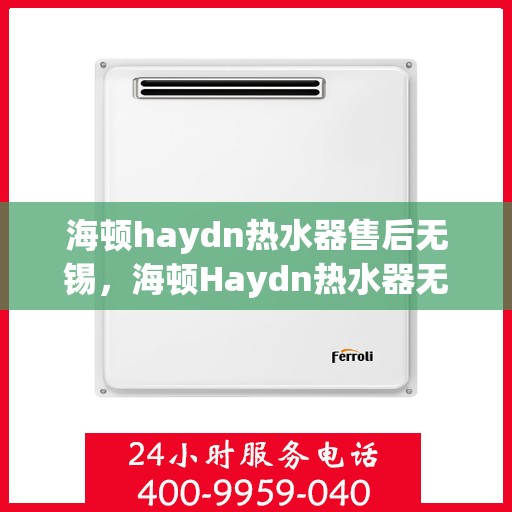 海顿haydn热水器售后无锡，海顿Haydn热水器无锡售后维修服务解析