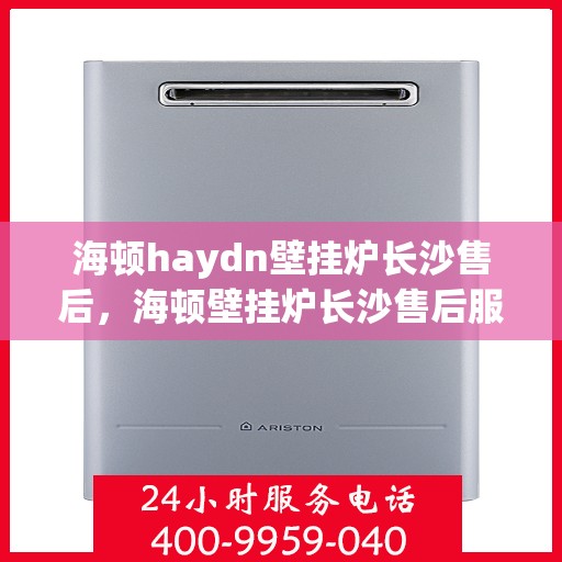 海顿haydn壁挂炉长沙售后，海顿壁挂炉长沙售后服务中心，专业维修，贴心服务