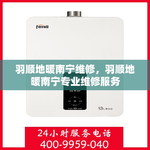 羽顺地暖南宁维修，羽顺地暖南宁专业维修服务