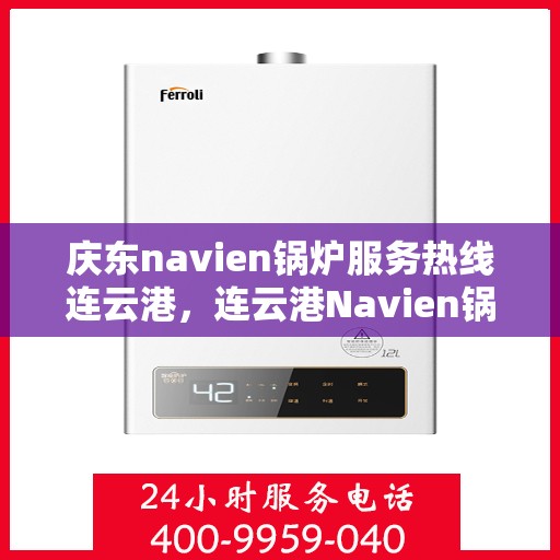 庆东navien锅炉服务热线连云港，连云港Navien锅炉服务热线，专业售后，贴心保障