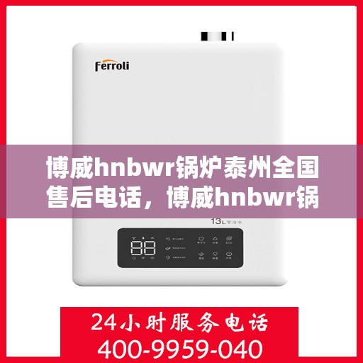 博威hnbwr锅炉泰州全国售后电话，博威hnbwr锅炉泰州售后全国服务热线公布
