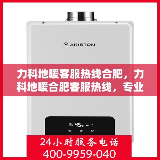 力科地暖客服热线合肥，力科地暖合肥客服热线，专业解答，温暖您的生活